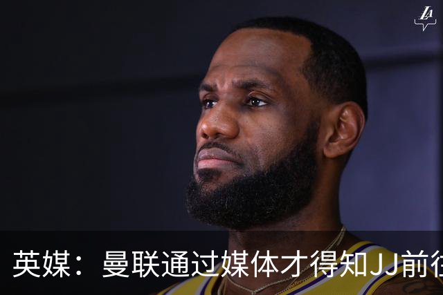 英媒：曼联通过媒体才得知JJ前往巴塞罗那，他回心转意可能性很低